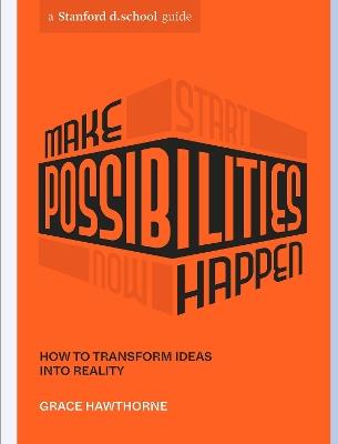 Make Possibilities Happen: How to Transform Ideas into Reality - Grace Hawthorne,Stanford d.school - cover
