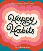 Happy Habits: 50 Science-Backed Rituals to Adopt (or Stop) to Boost Health and Happiness 