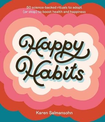 Happy Habits: 50 Science-Backed Rituals to Adopt (or Stop) to Boost Health and Happiness  - Karen Salmansohn - cover