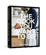 The Cook You Want to Be: Recipes and Advice for Defining and Developing Your Cooking Style