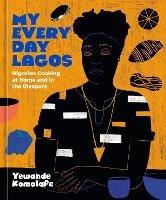 My Everyday Lagos: Nigerian Cooking at Home and in the Diaspora [A Cookbook] - Yewande Komolafe - cover