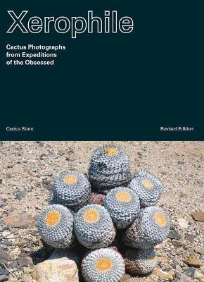 Xerophile: Cactus Photographs from Expeditions of the Obsessed - Cactus Store - cover