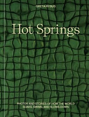 Hot Springs: Photos and Stories of How the World Soaks, Swims, and Slows Down - Greta Rybus - cover