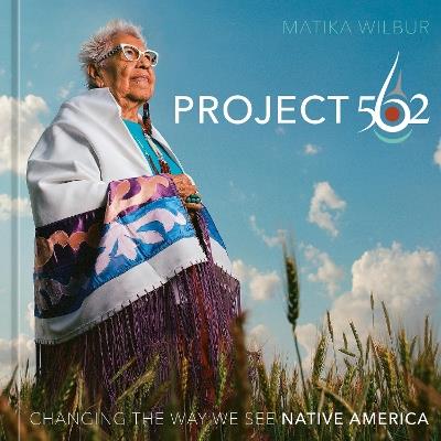 Project 562: Changing the Way We See Native America - Matika Wilbur - cover