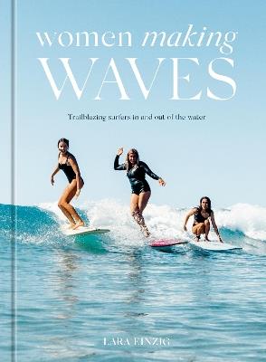Women Making Waves: Trailblazing Surfers In and Out of the Water  - Lara Einzig - cover