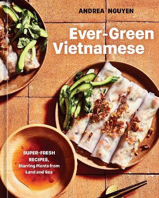 Ever-Green Vietnamese: Super-Fresh Recipes, Starring Plants from Land and Sea - Andrea Nguyen - cover