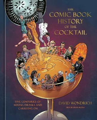 The Comic Book History of the Cocktail: Five Centuries of Mixing Drinks and Carrying On - David Wondrich,Dean Kotz - cover