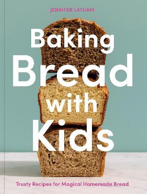 Baking Bread with Kids: Trusty Recipes for Magical Homemade Bread - Jennifer Latham - cover