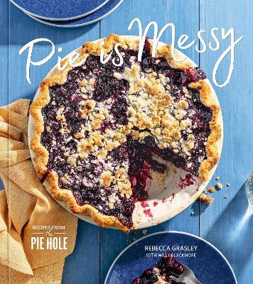 Pie Is Messy: Recipes from The Pie Hole: A Baking Book - Rebecca Grasley,Willy Blackmore - cover