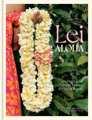 Lei Aloha: Celebrating the Vibrant Flowers and Lei of Hawai'i - Meleana Estes,Jennifer Fiedler - cover