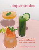 Super Tonics: 75 Adaptogen-Packed Recipes to Boost Immunity, Sleep, Beauty, and Wellness