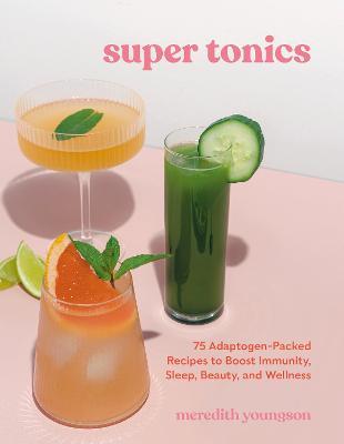 Super Tonics: 75 Adaptogen-Packed Recipes to Boost Immunity, Sleep, Beauty, and Wellness - Meredith Youngson - cover