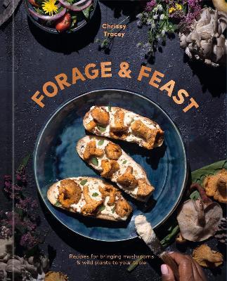 Forage & Feast: Recipes for Bringing Mushrooms & Wild Plants to Your Table: A Cookbook - Chrissy Tracey - cover