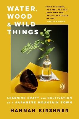 Water, Wood and Wild Things: Learning Craft and Cultivation in a Japanese Mountain Town - Hannah Kirshner - cover