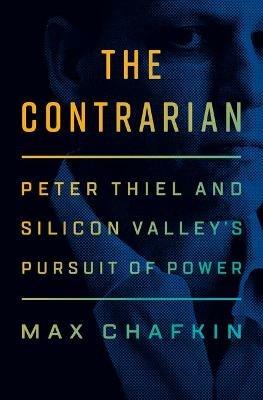 The Contrarian: Peter Thiel and Silicon Valley's Pursuit of Power - Max Chafkin - cover