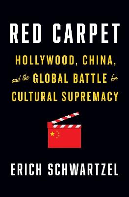 Red Carpet: Hollywood, China, and the Global Battle for Cultural Supremacy - Erich Schwartzel - cover