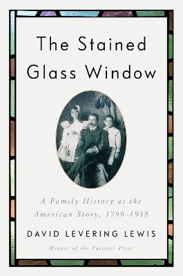 The Stained Glass Window: A Family History as the American Story, 1790-1958 - David Levering Lewis - cover
