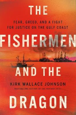 The Fishermen And The Dragon: Fear, Greed, and a Fight for Justice on the Gulf Coast - Kirk Wallace Johnson - cover