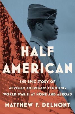 Half American: The Epic Story of African Americans Fighting World War II at - Matthew Delmont - cover