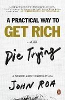 A Practical Way To Get Rich ...and Die Trying: A Memoir About Risking It All - John Roa - cover