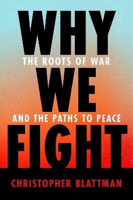 Why We Fight: The Roots of War and the Paths to Peace - Christopher Blattman - cover