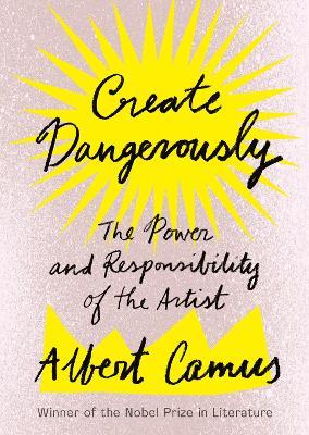 Create Dangerously: The Power and Responsibility of the Artist - Albert Camus - cover