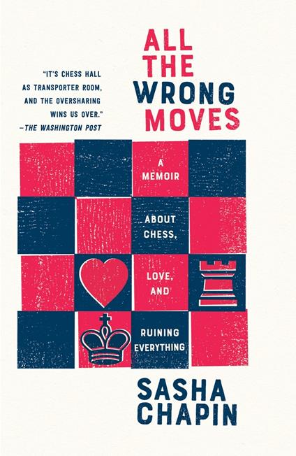 All the Wrong Moves: A Memoir About Chess, Love, and Ruining Everything - Sasha Chapin - cover