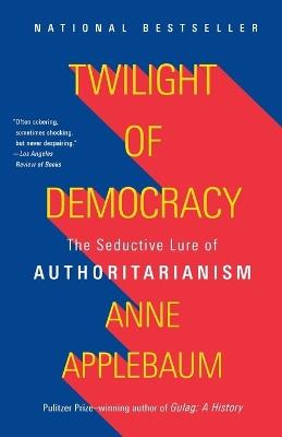 Twilight of Democracy: The Seductive Lure of Authoritarianism - Anne Applebaum - cover