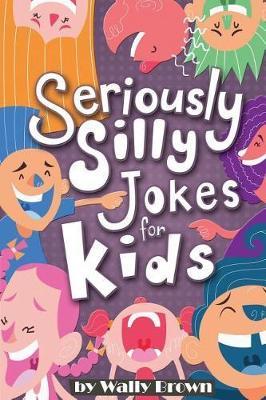 Seriously Silly Jokes for Kids: Joke Book for Boys and Girls ages 7-12 - Wally Brown - cover