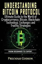 Understanding Bitcoin Protocol: Ultimate Guide to the World of Crypto currency, Bitcoin, Blockchain Technology, Exchanges and Trading strategies