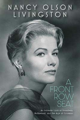 A Front Row Seat: An Intimate Look at Broadway, Hollywood, and the Age of Glamour - Nancy Olson Livingston - cover