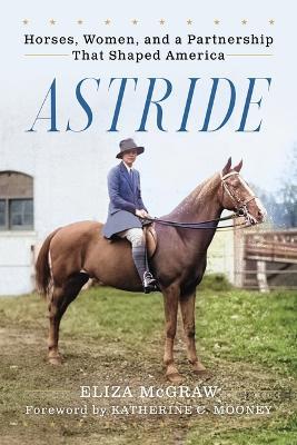 Astride: Horses, Women, and a Partnership That Shaped America - Eliza McGraw - cover
