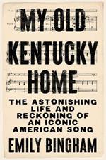 My Old Kentucky Home: The Astonishing Life and Reckoning of an Iconic American Song