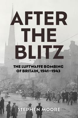 After the Blitz: The Luftwaffe Bombing of Britain, 1941–1943 - Stephen Moore - cover