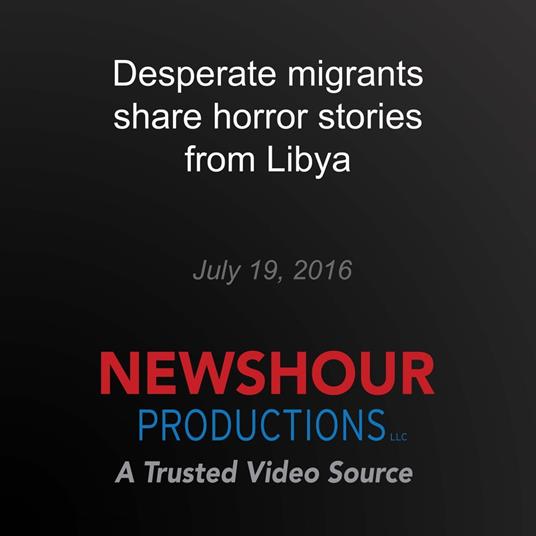 Desperate migrants share horror stories from Libya