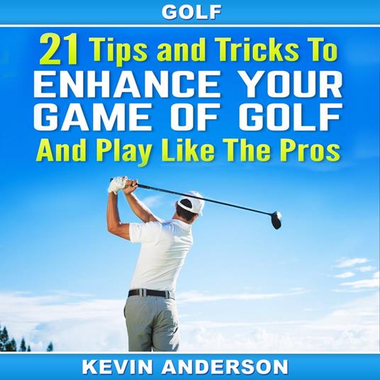 Golf: 21 Tips and Tricks To Enhance Your Game of Golf And Play Like The Pros