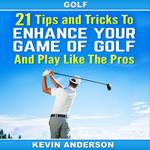 Golf: 21 Tips and Tricks To Enhance Your Game of Golf And Play Like The Pros