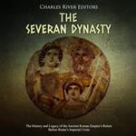 Severan Dynasty, The: The History and Legacy of the Ancient Roman Empire’s Rulers Before Rome’s Imperial Crisis