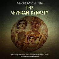 Severan Dynasty, The: The History and Legacy of the Ancient Roman Empire’s Rulers Before Rome’s Imperial Crisis