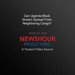 Can Uganda Block Ebola'S Spread From Neighboring Congo?