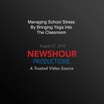 Managing School Stress By Bringing Yoga Into The Classroom
