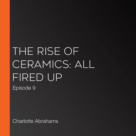Rise of Ceramics, The: All Fired Up