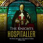 Knights Hospitaller, The: The History and Legacy of the Medieval Catholic Military Order