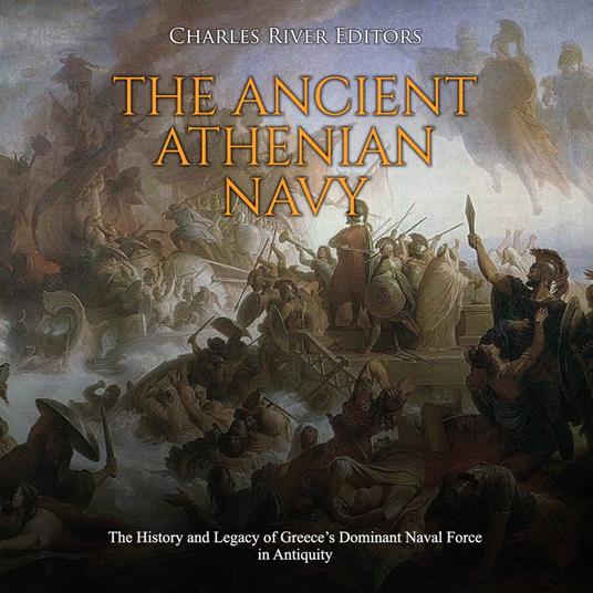 Ancient Athenian Navy, The: The History and Legacy of Greece’s Dominant Naval Force in Antiquity