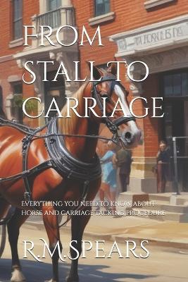 From Stall To Carriage: Everything you need to know about horse and carriage tacking procedure - R M Spears - cover