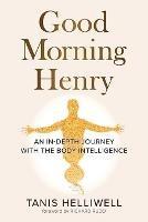 Good Morning Henry: An In-Depth Journey With the Body Intelligence - Tanis Helliwell - cover