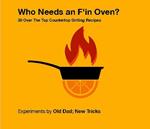 Who Needs An F'in Oven ? 30 Over The Top Countertop Grilling Recipes