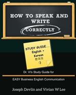 How to Speak and Write Correctly: Study Guide (English + Korean): Dr. Vi's Study Guide for EASY Business English Communication