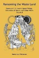 Ransoming the Waste Land: Papers on C.S. Lewis's Space Trilogy, Chronicles of Narnia, and Other Works Volume II - Nancy-Lou Patterson - cover