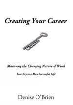 Creating Your Career: Mastering the Changing Nature of Work Your Key to a More Successful Life!